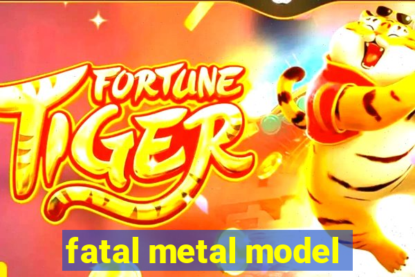 fatal metal model